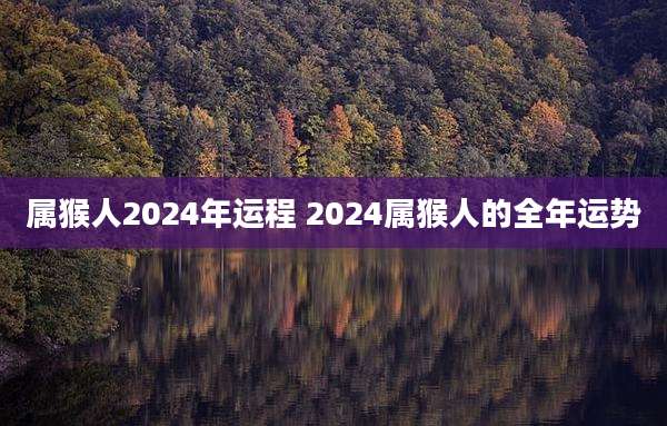 属猴人2024年运程 2024属猴人的全年运势