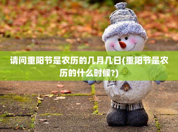 请问重阳节是农历的几月几日(重阳节是农历的什么时候?)