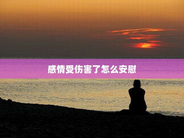 感情受伤害了怎么安慰