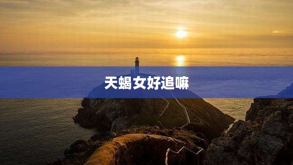 天蝎女好追嘛