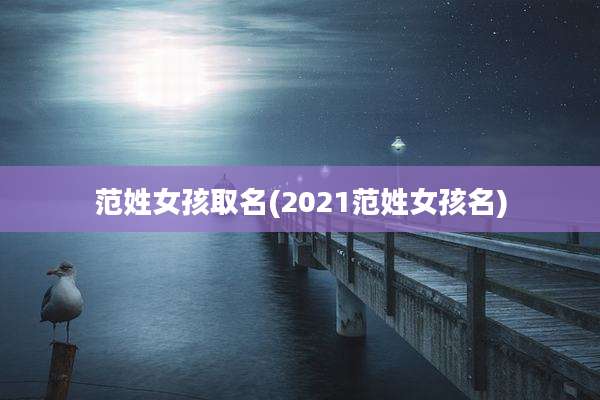 范姓女孩取名(2021范姓女孩名)