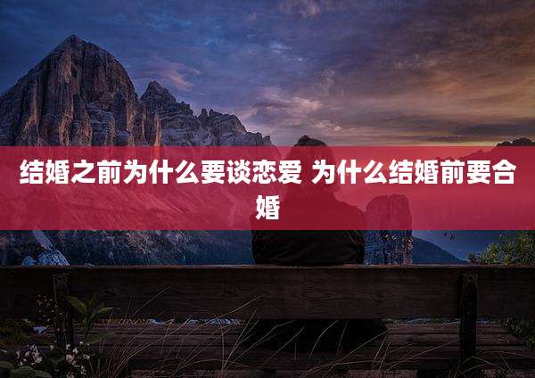 结婚之前为什么要谈恋爱 为什么结婚前要合婚