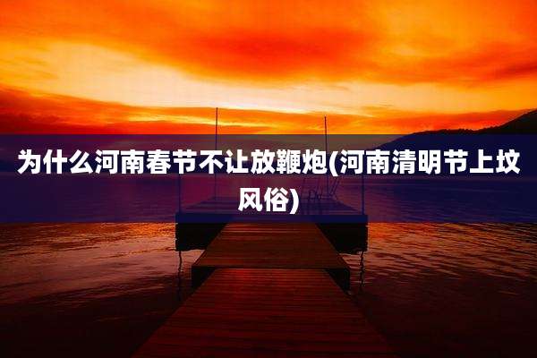 为什么河南春节不让放鞭炮(河南清明节上坟风俗)