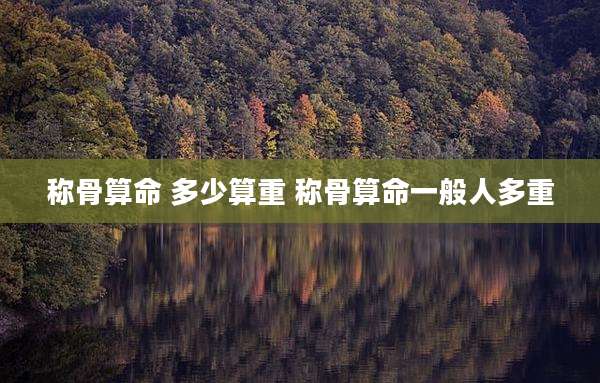 称骨算命 多少算重 称骨算命一般人多重