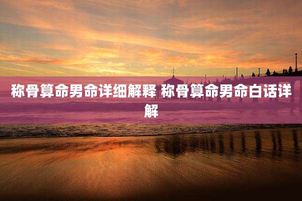 称骨算命男命详细解释 称骨算命男命白话详解
