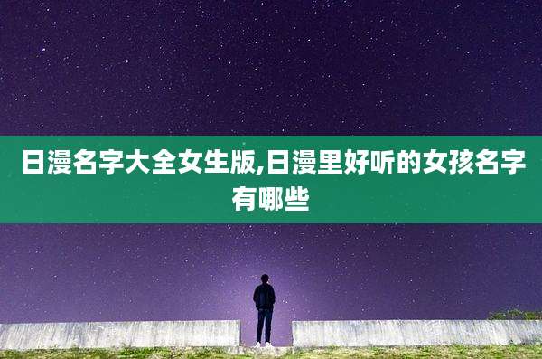 日漫名字大全女生版,日漫里好听的女孩名字有哪些