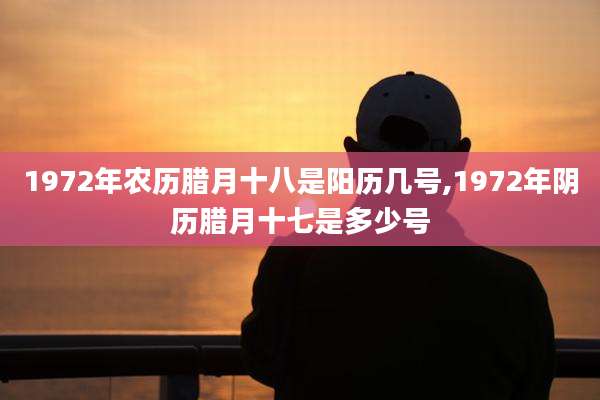 1972年农历腊月十八是阳历几号,1972年阴历腊月十七是多少号