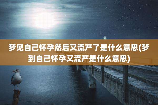 梦见自己怀孕然后又流产了是什么意思(梦到自己怀孕又流产是什么意思)
