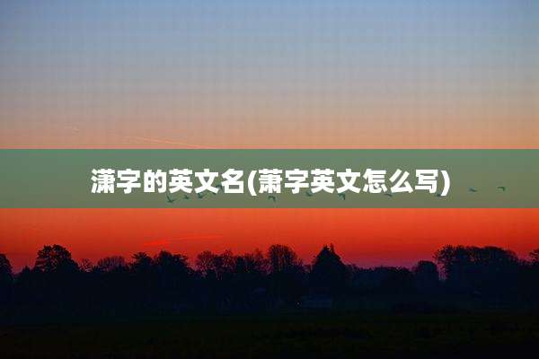 潇字的英文名(萧字英文怎么写)
