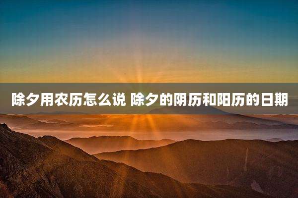 除夕用农历怎么说 除夕的阴历和阳历的日期