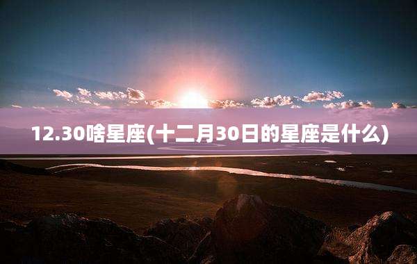 12.30啥星座(十二月30日的星座是什么)