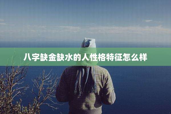 八字缺金缺水的人性格特征怎么样