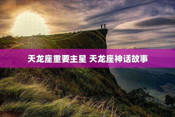 天龙座重要主星 天龙座神话故事