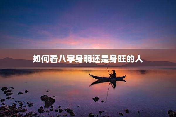 如何看八字身弱还是身旺的人