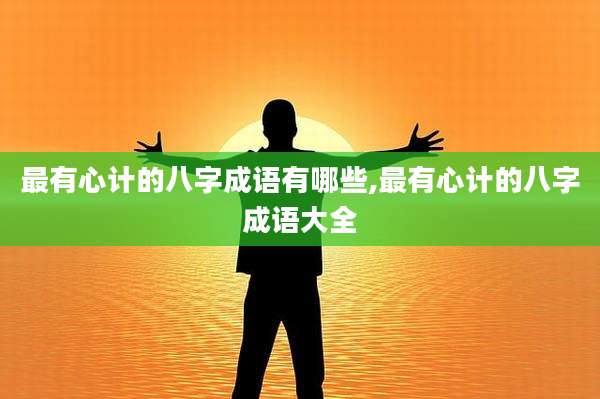 最有心计的八字成语有哪些,最有心计的八字成语大全