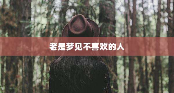 老是梦见不喜欢的人