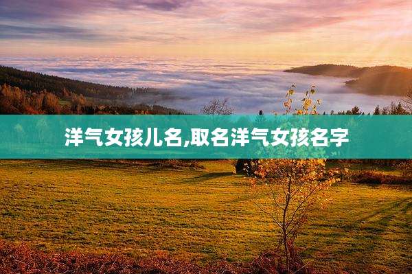 洋气女孩儿名,取名洋气女孩名字