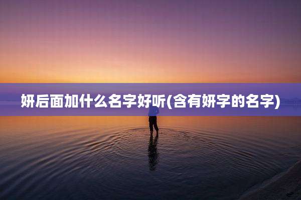 妍后面加什么名字好听(含有妍字的名字)