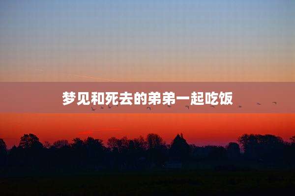 梦见和死去的弟弟一起吃饭