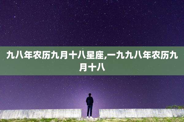 九八年农历九月十八星座,一九九八年农历九月十八