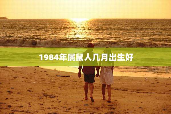1984年属鼠人几月出生好