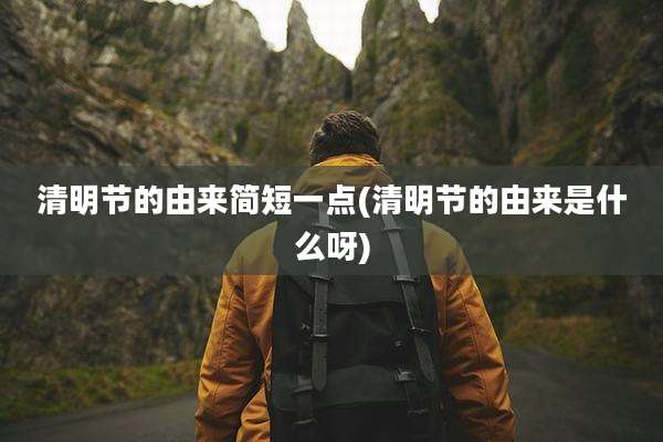 清明节的由来简短一点(清明节的由来是什么呀)
