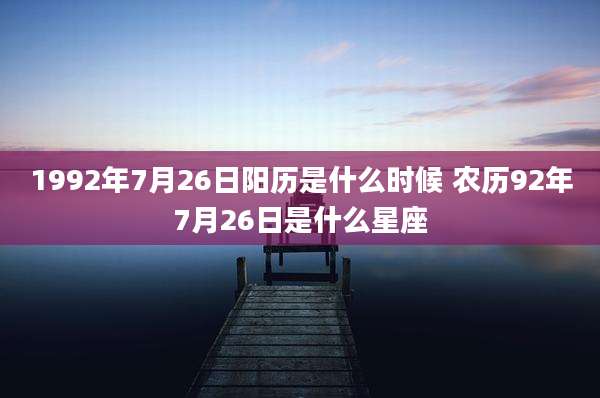 1992年7月26日阳历是什么时候 农历92年7月26日是什么星座