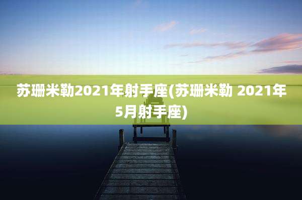 苏珊米勒2021年射手座(苏珊米勒 2021年5月射手座)