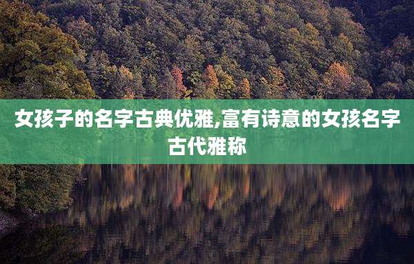 女孩子的名字古典优雅,富有诗意的女孩名字古代雅称
