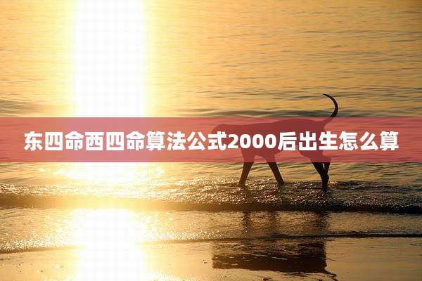 东四命西四命算法公式2000后出生怎么算