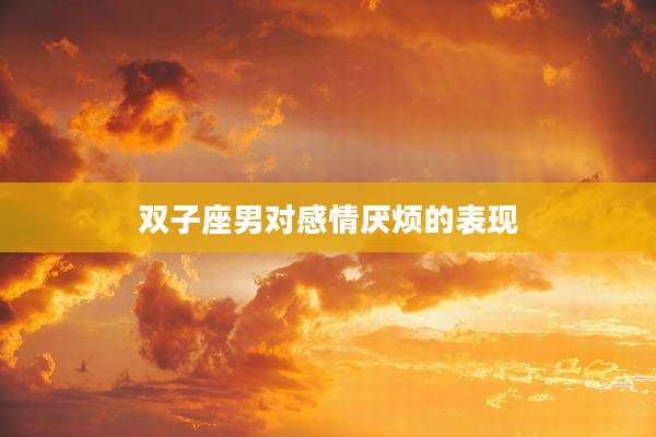 双子座男对感情厌烦的表现