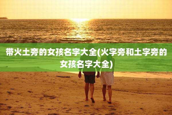 带火土旁的女孩名字大全(火字旁和土字旁的女孩名字大全)