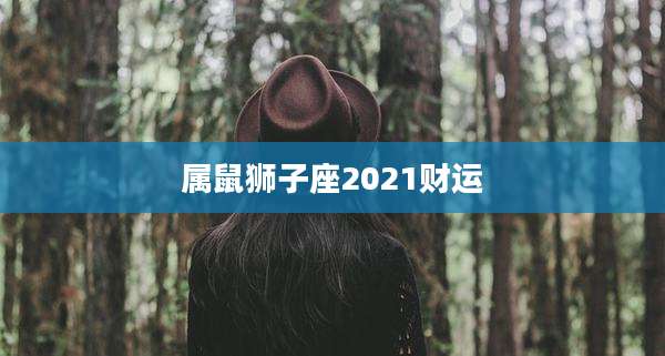 属鼠狮子座2021财运