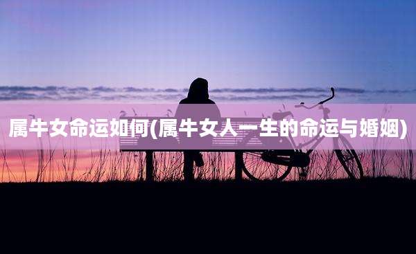 属牛女命运如何(属牛女人一生的命运与婚姻)