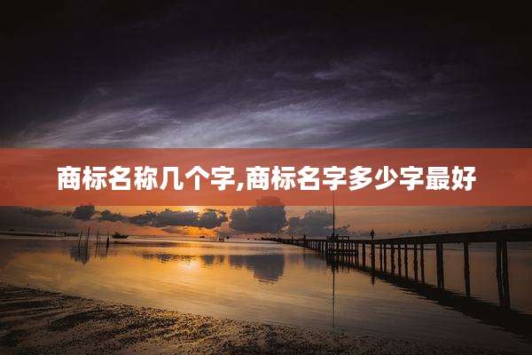 商标名称几个字,商标名字多少字最好