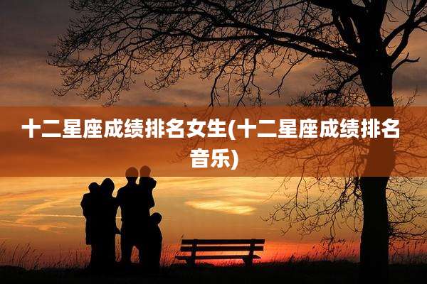 十二星座成绩排名女生(十二星座成绩排名 音乐)
