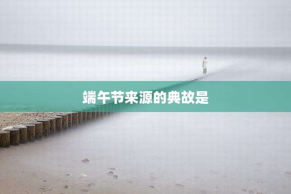 端午节来源的典故是