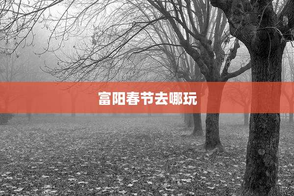 富阳春节去哪玩
