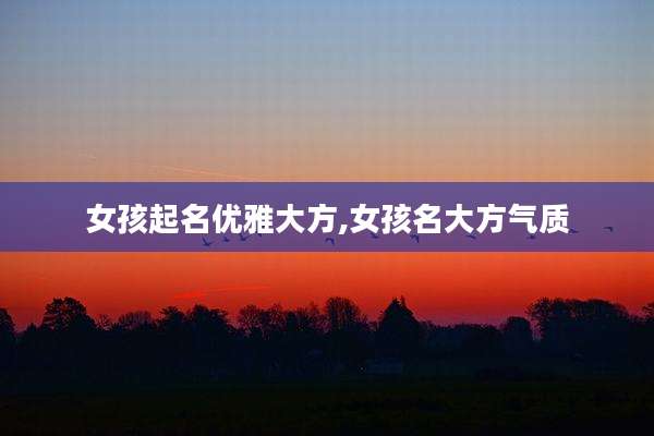 女孩起名优雅大方,女孩名大方气质
