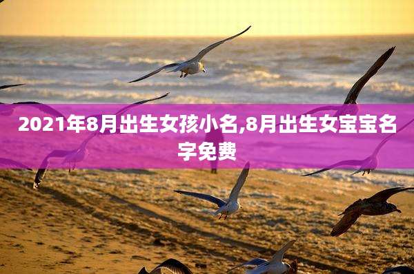 2021年8月出生女孩小名,8月出生女宝宝名字免费