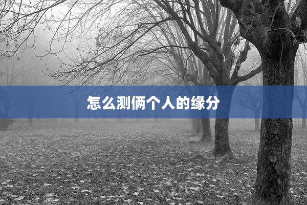 怎么测俩个人的缘分