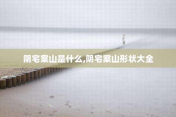 阴宅案山是什么,阴宅案山形状大全