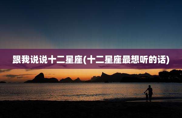 跟我说说十二星座(十二星座最想听的话)