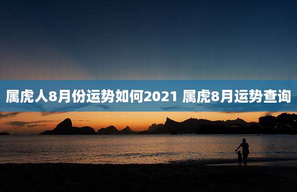 属虎人8月份运势如何2021 属虎8月运势查询