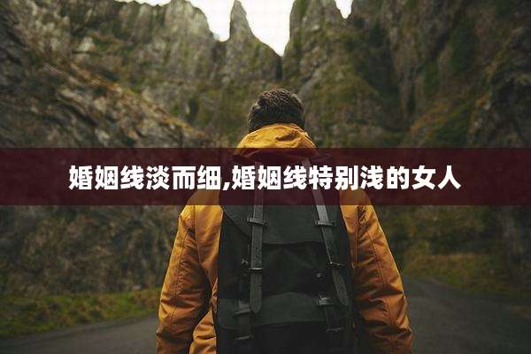 婚姻线淡而细,婚姻线特别浅的女人