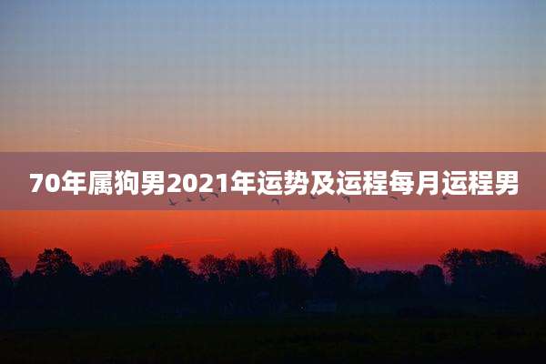 70年属狗男2021年运势及运程每月运程男
