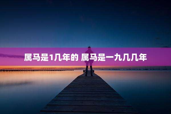 属马是1几年的 属马是一九几几年