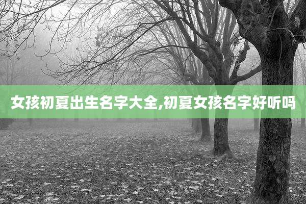 女孩初夏出生名字大全,初夏女孩名字好听吗
