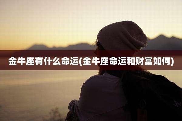 金牛座有什么命运(金牛座命运和财富如何)