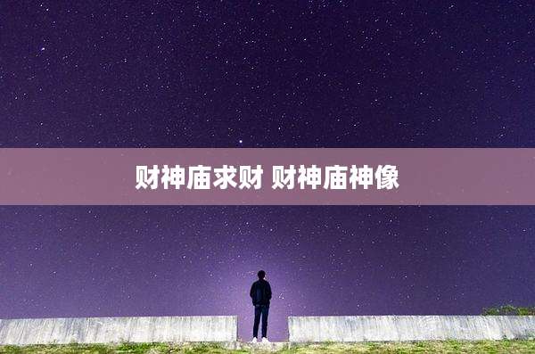 财神庙求财 财神庙神像